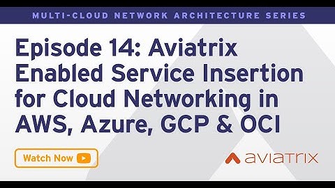 MCNA EP 14: Aviatrix Enabled Service Insertion for Cloud Networking in AWS, Azure, GCP & OCI