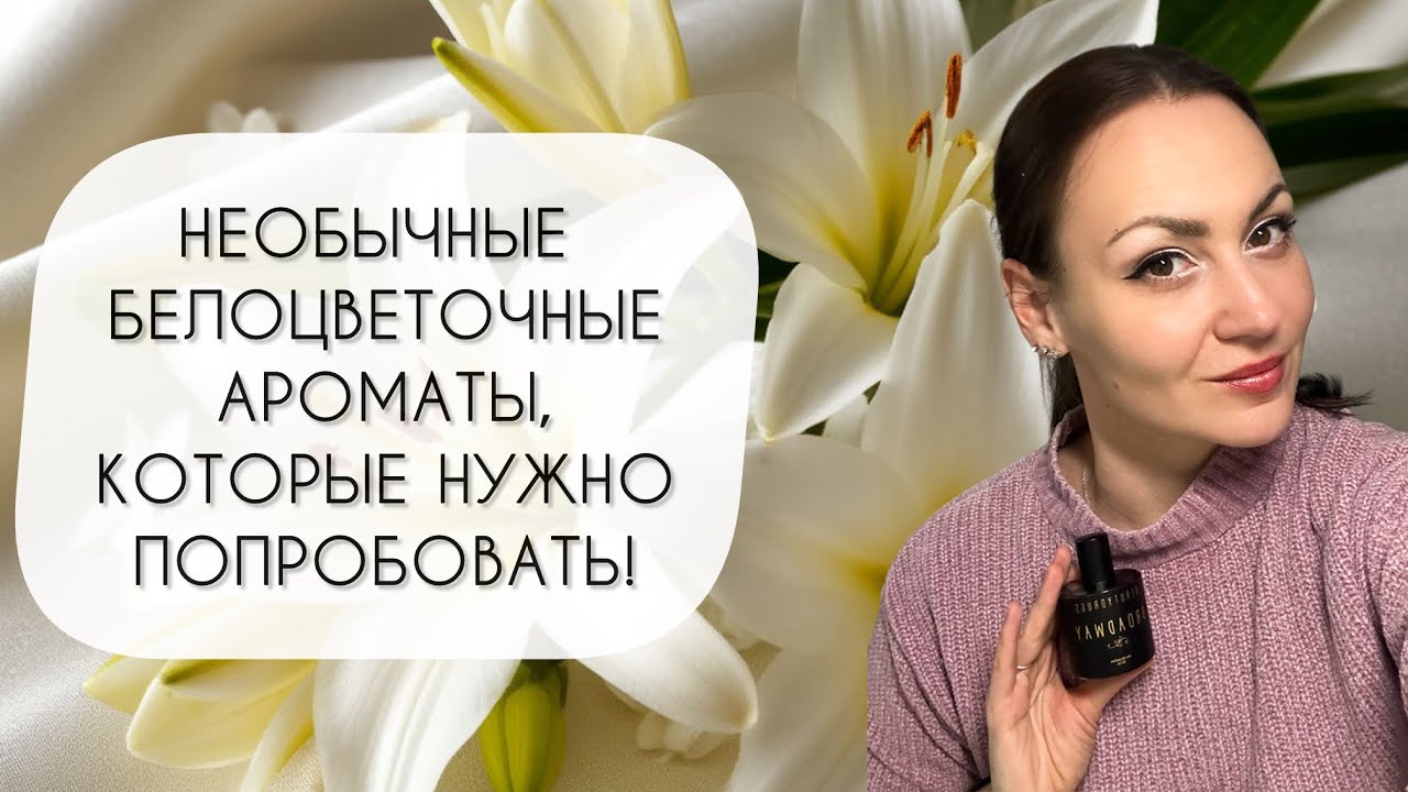 НЕОБЫЧНЫЕ БЕЛОЦВЕТОЧНЫЕ АРОМАТЫ, КОТОРЫЕ ОБЯЗАТЕЛЬНО НАДО ПОПРОБОВАТЬ!
