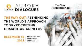 #AuroraDialogues The Way Out: Rethinking the World’s Approach to Skyrocketing Humanitarian Needs