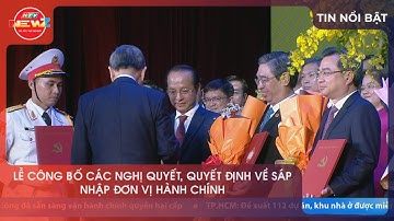 LỄ CÔNG BỐ CÁC NGHỊ QUYẾT, QUYẾT ĐỊNH VỀ SÁP NHẬP ĐƠN VỊ HÀNH CHÍNH