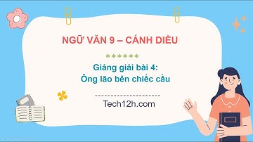 Giảng bài 4: Ông lão bên chiếc cầu | Bài giảng Ngữ văn 9 cánh diều