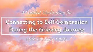 A Guided Meditation for Cultivating Self Compassion on Your Grieving Journey w/ Dr. Kate Truitt