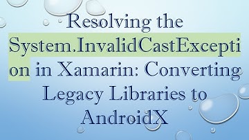 Resolving the System.InvalidCastException in Xamarin: Converting Legacy Libraries to AndroidX