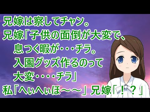 【スカッとする話】兄嫁は察してチャン。兄嫁「子供の面倒が大変で、息つく暇が･･･チラ。入園グッズ作るのって大変････チラ」私「へぃへぃほ～～」兄嫁「！？」