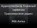 #66 Ангел - Аудиоспектакль Книжный Червячок, Трансмировое радио