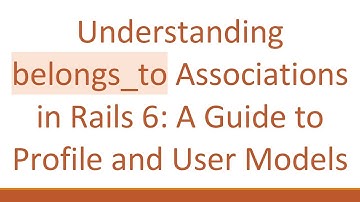 Understanding belongs_to Associations in Rails 6: A Guide to Profile and User Models