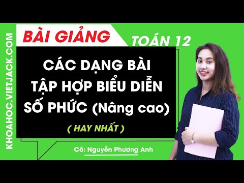 Các dạng bài tập hợp biểu diễn số phức nâng cao - Toán 12 - Cô Nguyễn Phương Anh (HAY NHẤT)