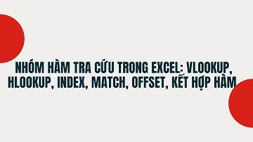 Nhóm hàm tra cứu trong Excel: Hàm vlookup, hlookup, index, match, offset, kết hợp index và match...