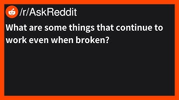 What are some things that continue to work even when broken? | /r/AskReddit