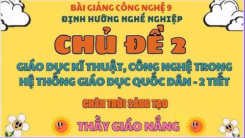 Công nghệ 9: ĐHNN / Chủ đề 2: Giáo dục kĩ thuật, công nghệ trong hệ thống giáo dục quốc dân