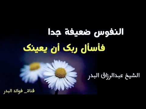 النفوس ضعيفة جدا فأسأل ربك أن يعينك الشيخ عبدالرزاق البدر 