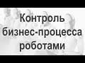 Автоматизированный контроль этапности бизнес-процесса с помощью роботов