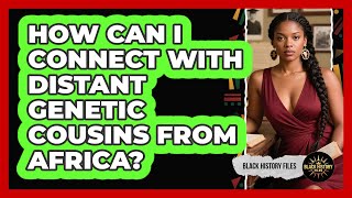 How Can I Connect With Distant Genetic Cousins From Africa? - Black History Files