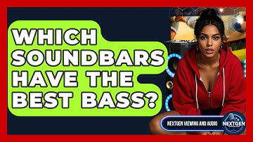 Which Soundbars Have The Best Bass? - NextGen Viewing and Audio