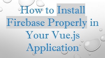 How to Install Firebase Properly in Your Vue.js Application