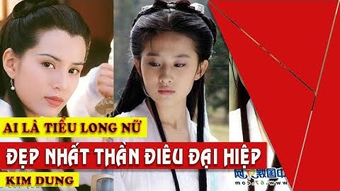 Ai là Tiểu Long Nữ Cô Cô đẹp nhất trong phim chưởng Thần Điêu Đại Hiệp của Kim Dung