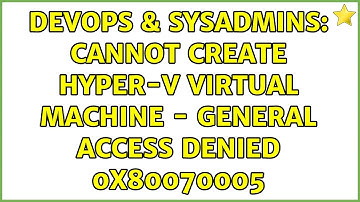 DevOps & SysAdmins: Cannot create Hyper-V Virtual Machine - General Access Denied 0x80070005