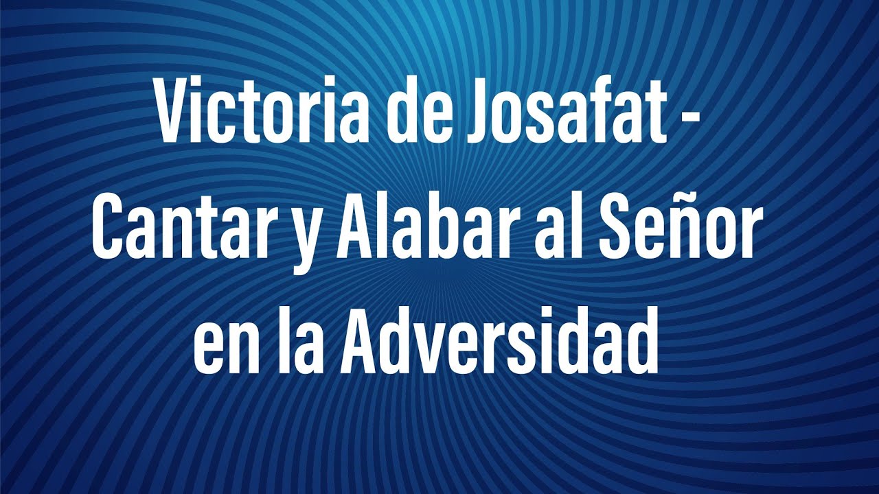 Victoria de Josafat - Cantar y Alabar al Señor en la adversidad - 12-ene-2021