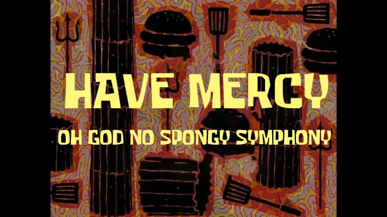 (LEGACY VERSION) HAVE MERCY - OH GOD NO Spongy Symphony