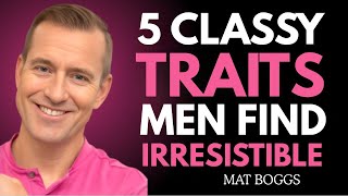 🔥 5 CLASSY TRAITS MEN FIND IRRESISTIBLE | DATING ADVICE FOR WOMEN BY MAT BOGGS 💖✨