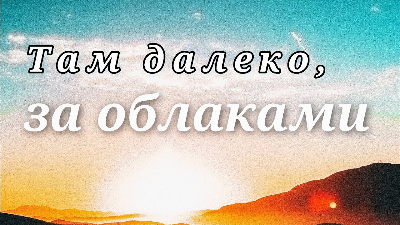 Песни там за облаками слушать. Там далеко. Там далеко за облаками. Там далеко далеко. Текст песни там далеко за облаками.