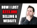 How I Lost $223,000 Selling a Website - DON'T DO THIS