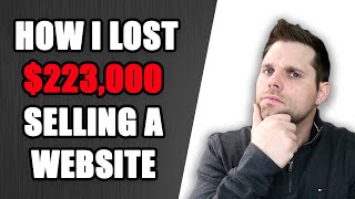 How I Lost $223,000 Selling a Website - DON&#39;T DO THIS