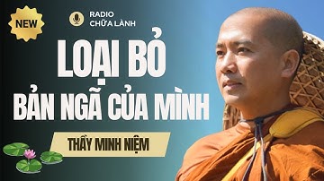 Sư Minh Niệm - Loại Bỏ CÁI TÔI (BẢN NGÃ) Của Mình Bằng Cách Nào? | Radio Chữa Lành