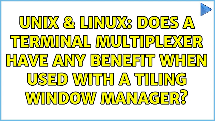 Unix & Linux: Does a terminal multiplexer have any benefit when used with a tiling window manager?