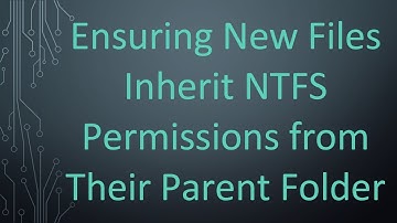 Ensuring New Files Inherit NTFS Permissions from Their Parent Folder