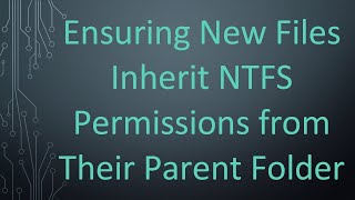 Details Ensuring New Files Inherit NTFS Permissions from Their Parent Folder Guide