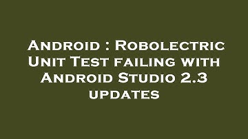 Android : Robolectric Unit Test failing with Android Studio 2.3 updates
