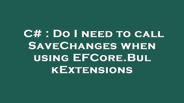 C# : Do I need to call SaveChanges when using EFCore.BulkExtensions