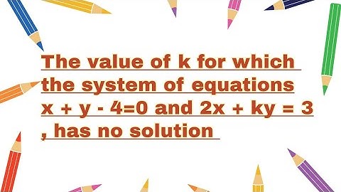 The value of k for which the system of equations  x + y - 4=0 and 2x + ky = 3, has no solution