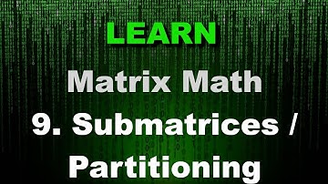 Matrix Math - Submatrices & Partitioning - Matrices - Linear Algebra - Fundamental 2D/3D Math