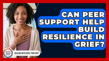 Can Peer Support Help Build Resilience In Grief? - Dealing With Grief Together