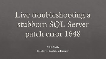 Session 4: Live troubleshooting a stubborn SQL Server Patch error 1648