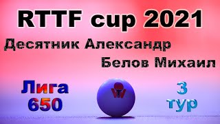 Десятник Александр ⚡ Белов Михаил 🏓 RTTF cup 2021 - Лига 650 🏓 3 тур / 25.07.21 🎤 Зоненко Валерий