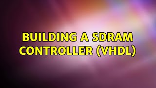 Building a SDRAM Controller (VHDL) (2 Solutions!!)