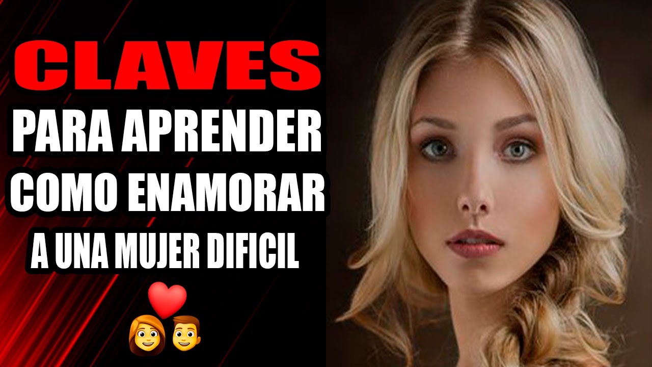Claves Para Aprender A Cómo Enamorar A Una Mujer Difícil - YouTube