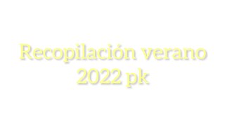 Recopilación verano 2022 pk.