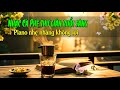Nhạc Cà Phê Thư Giãn Buổi Sáng | Piano Nhẹ Nhàng Không Lời #NhạcThưGiãn #nhackhongloi #nhaccafe