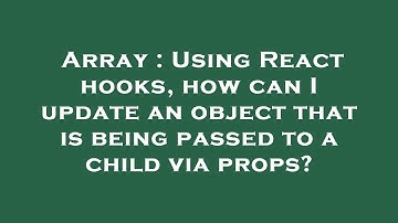 Array : Using React hooks, how can I update an object that is being passed to a child via props?