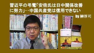 習近平の弔電「安倍氏は日中関係改善に努力」‥中国共産党は信用できない　by 榊淳司