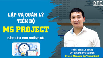 Lập và quản lý tiến độ bằng MS Project cần làm chủ những gì? Thầy Trần Lê Trung DTC