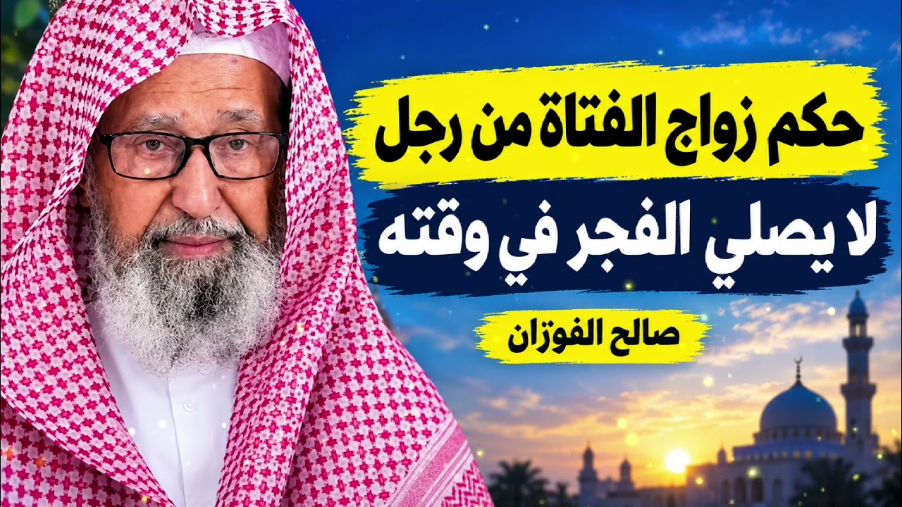 حكم زواج الفتاة من رجل لا يصلي الفجر في وقته صالح الفوزان