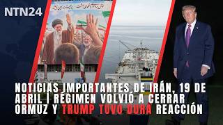 Noticias Importantes De Irán, 19 De Abril Régimen Volvió A Cerrar Ormuz Y Trump Tuvo Dura Reacción