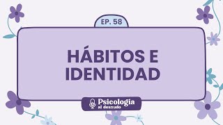 Hábitos e identidad: cómo transformar una vida | Psicología al Desnudo  T1 E58