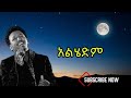 Tamrat Desta Alhedm ታምራት ደስታ አልሄድም Music Lyrics