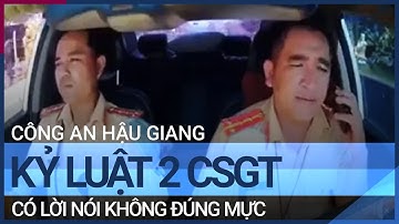Công an Hậu Giang kỷ luật 2 CSGT có lời nói không đúng mực | VTC Tin mới